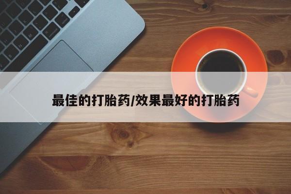 药流药最佳的打胎药/效果最好的打胎药