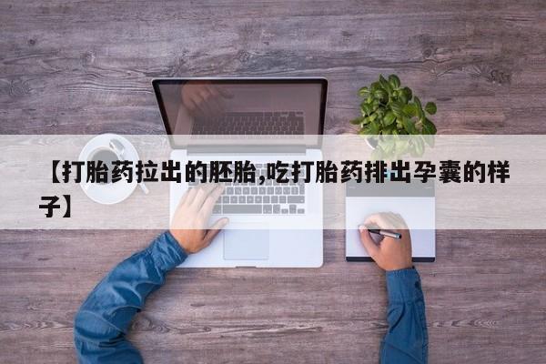 药流药【打胎药拉出的胚胎,吃打胎药排出孕囊的样子】