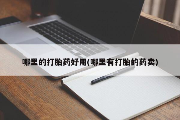 药流药哪里的打胎药好用(哪里有打胎的药卖)