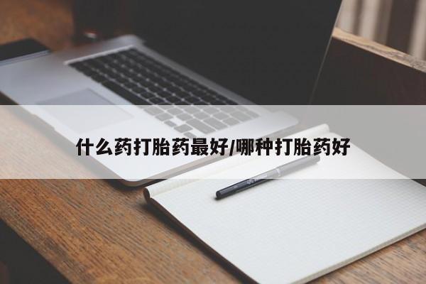 药流药什么药打胎药最好/哪种打胎药好
