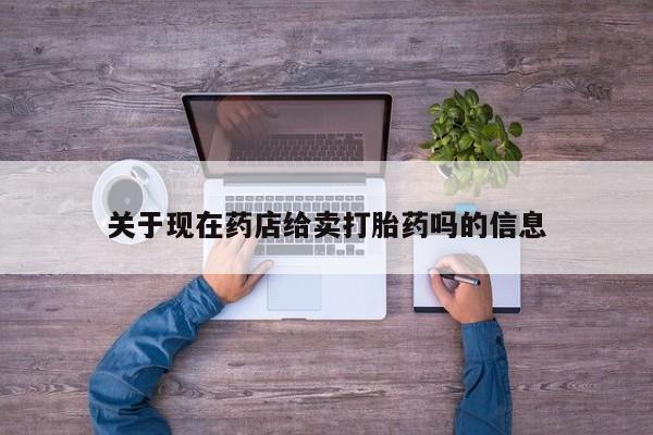 药流药关于现在药店给卖打胎药吗的信息