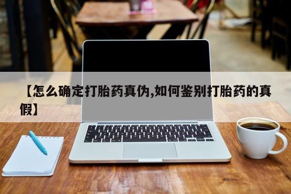 药流药【怎么确定打胎药真伪,如何鉴别打胎药的真假】