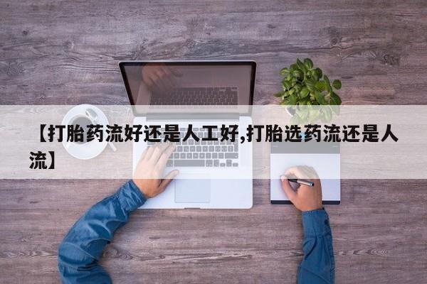 药流药【打胎药流好还是人工好,打胎选药流还是人流】