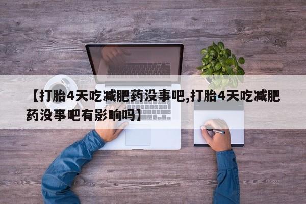 药流药【打胎4天吃减肥药没事吧,打胎4天吃减肥药没事吧有影响吗】