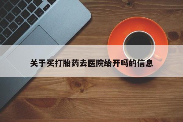 药流药关于买打胎药去医院给开吗的信息