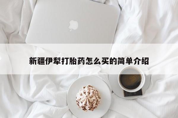 药流药新疆伊犁打胎药怎么买的简单介绍