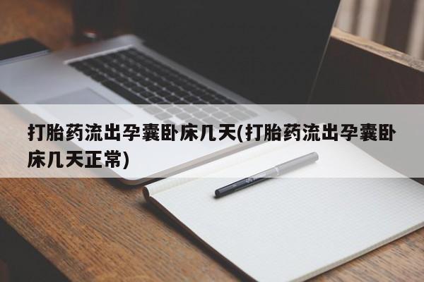 药流药打胎药流出孕囊卧床几天(打胎药流出孕囊卧床几天正常)