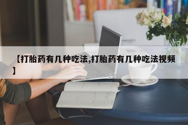 药流药【打胎药有几种吃法,打胎药有几种吃法视频】