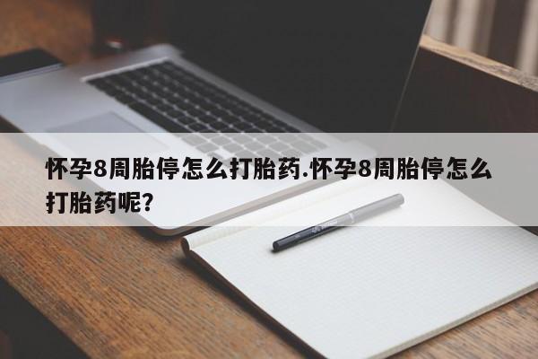药流药怀孕8周胎停怎么打胎药.怀孕8周胎停怎么打胎药呢？