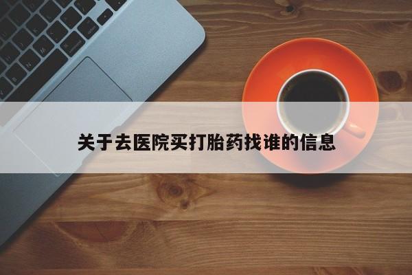 药流药关于去医院买打胎药找谁的信息